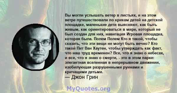 Вы могли услышать ветер в листьях, и на этом ветре путешествовали по крикам детей на детской площадке, маленькие дети выясняют, как быть живым, как ориентироваться в мире, который не был создан для них, навигация