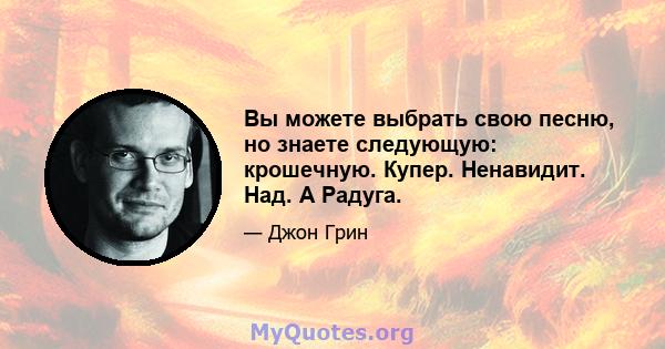 Вы можете выбрать свою песню, но знаете следующую: крошечную. Купер. Ненавидит. Над. А Радуга.