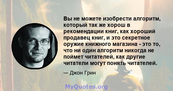 Вы не можете изобрести алгоритм, который так же хорош в рекомендации книг, как хороший продавец книг, и это секретное оружие книжного магазина - это то, что ни один алгоритм никогда не поймет читателей, как другие