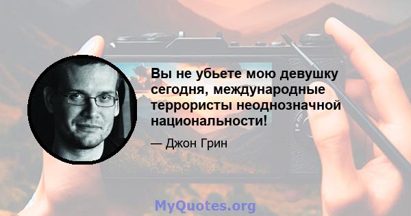 Вы не убьете мою девушку сегодня, международные террористы неоднозначной национальности!