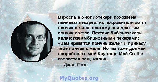 Взрослые библиотекари похожи на ленивых пекарей: их покровители хотят пончик с желе, поэтому они дают им пончик с желе. Детские библиотекари являются амбициозными пекарями: «Вам нравится пончик желе? Я принесу тебе