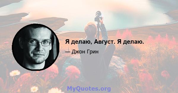 Я делаю, Август. Я делаю.