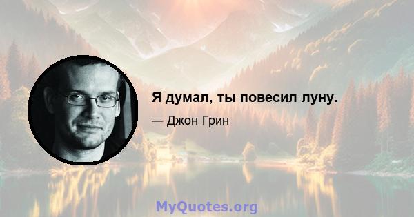 Я думал, ты повесил луну.