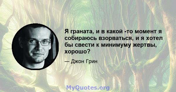 Я граната, и в какой -то момент я собираюсь взорваться, и я хотел бы свести к минимуму жертвы, хорошо?