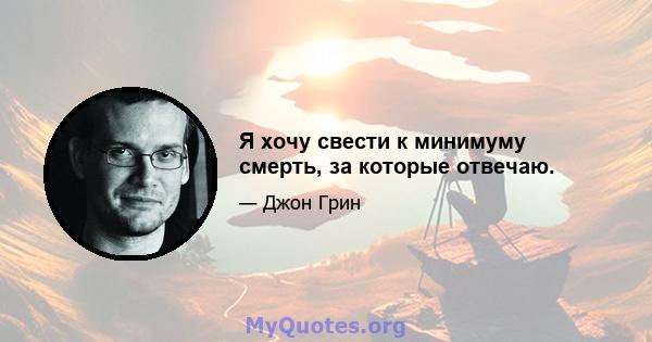 Я хочу свести к минимуму смерть, за которые отвечаю.