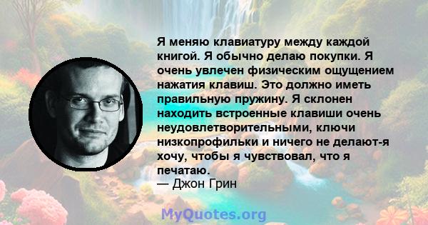 Я меняю клавиатуру между каждой книгой. Я обычно делаю покупки. Я очень увлечен физическим ощущением нажатия клавиш. Это должно иметь правильную пружину. Я склонен находить встроенные клавиши очень