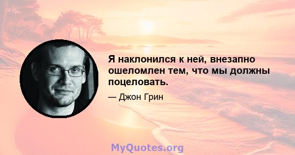 Я наклонился к ней, внезапно ошеломлен тем, что мы должны поцеловать.