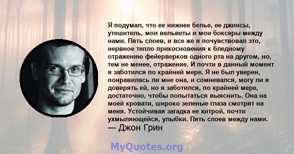 Я подумал, что ее нижнее белье, ее джинсы, утешитель, мои вельветы и мои боксеры между нами. Пять слоев, и все же я почувствовал это, нервное тепло прикосновения к бледному отражению фейерверков одного рта на другом,