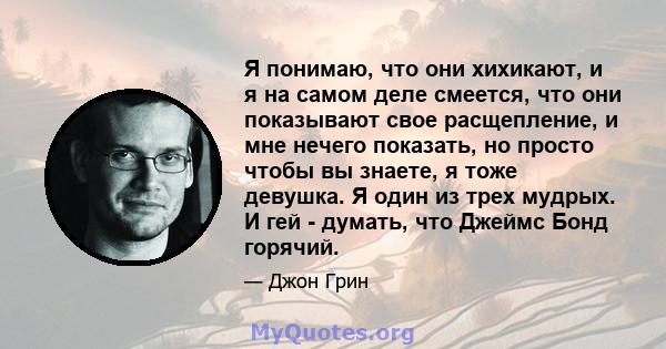 Я понимаю, что они хихикают, и я на самом деле смеется, что они показывают свое расщепление, и мне нечего показать, но просто чтобы вы знаете, я тоже девушка. Я один из трех мудрых. И гей - думать, что Джеймс Бонд