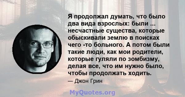 Я продолжал думать, что было два вида взрослых: были ... несчастные существа, которые обыскивали землю в поисках чего -то больного. А потом были такие люди, как мои родители, которые гуляли по зомбизму, делая все, что