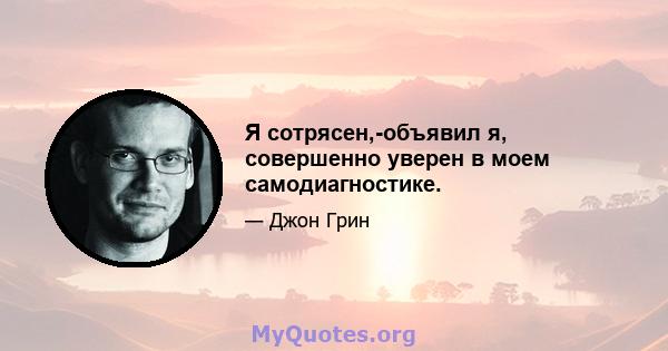 Я сотрясен,-объявил я, совершенно уверен в моем самодиагностике.