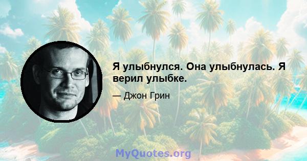 Я улыбнулся. Она улыбнулась. Я верил улыбке.