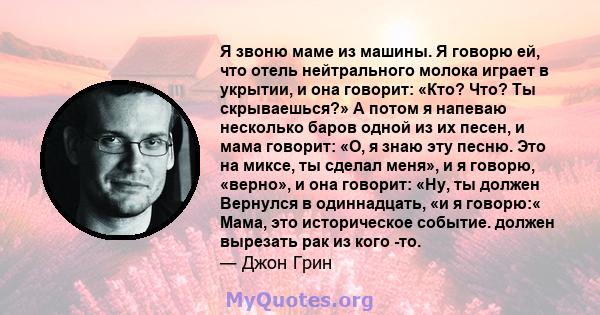 Я звоню маме из машины. Я говорю ей, что отель нейтрального молока играет в укрытии, и она говорит: «Кто? Что? Ты скрываешься?» А потом я напеваю несколько баров одной из их песен, и мама говорит: «О, я знаю эту песню.