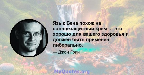 Язык Бена похож на солнцезащитный крем ... это хорошо для вашего здоровья и должен быть применен либерально.