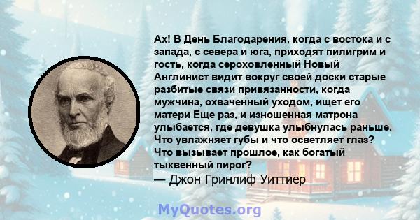 Ах! В День Благодарения, когда с востока и с запада, с севера и юга, приходят пилигрим и гость, когда сероховленный Новый Англинист видит вокруг своей доски старые разбитые связи привязанности, когда мужчина, охваченный 