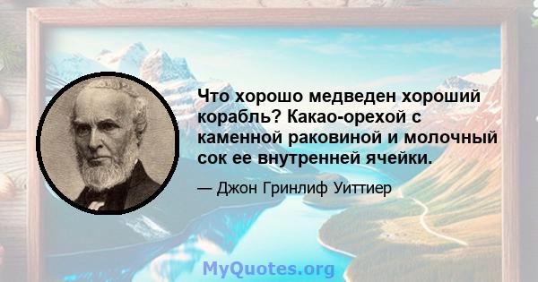 Что хорошо медведен хороший корабль? Какао-орехой с каменной раковиной и молочный сок ее внутренней ячейки.