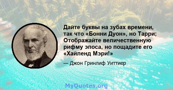 Дайте буквы на зубах времени, так что «Бонни Дуон», но Тарри; Отображайте величественную рифму эпоса, но пощадите его «Хайленд Мэри!»