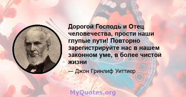 Дорогой Господь и Отец человечества, прости наши глупые пути! Повторно зарегистрируйте нас в нашем законном уме, в более чистой жизни