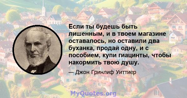 Если ты будешь быть лишенным, и в твоем магазине оставалось, но оставили два буханка, продай одну, и с пособием, купи гиацинты, чтобы накормить твою душу.