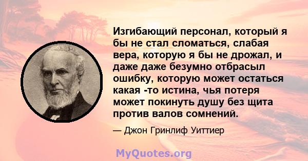 Изгибающий персонал, который я бы не стал сломаться, слабая вера, которую я бы не дрожал, и даже даже безумно отбрасыл ошибку, которую может остаться какая -то истина, чья потеря может покинуть душу без щита против