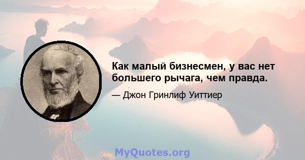 Как малый бизнесмен, у вас нет большего рычага, чем правда.