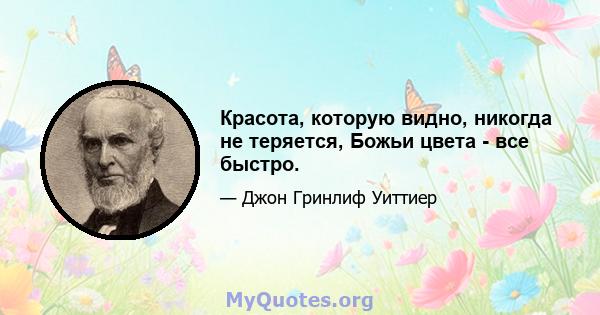 Красота, которую видно, никогда не теряется, Божьи цвета - все быстро.