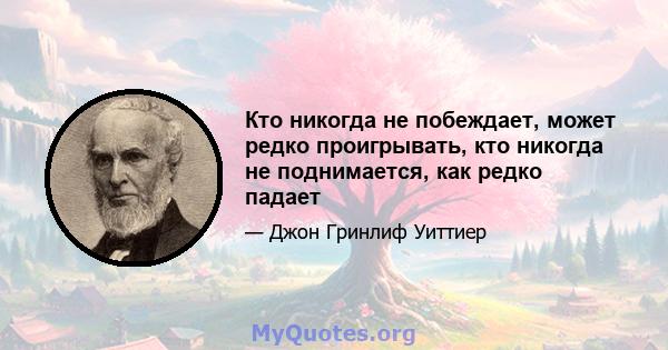 Кто никогда не побеждает, может редко проигрывать, кто никогда не поднимается, как редко падает