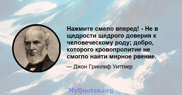 Нажмите смело вперед! - Не в щедрости щедрого доверия к человеческому роду; добро, которого кровопролитие не смогло найти мирное рвение.