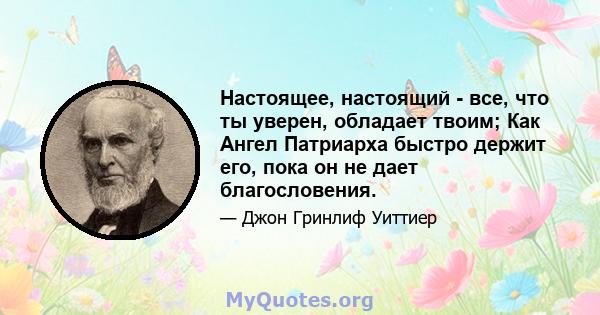 Настоящее, настоящий - все, что ты уверен, обладает твоим; Как Ангел Патриарха быстро держит его, пока он не дает благословения.