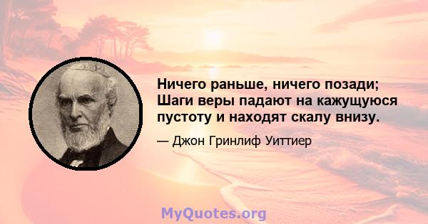 Ничего раньше, ничего позади; Шаги веры падают на кажущуюся пустоту и находят скалу внизу.