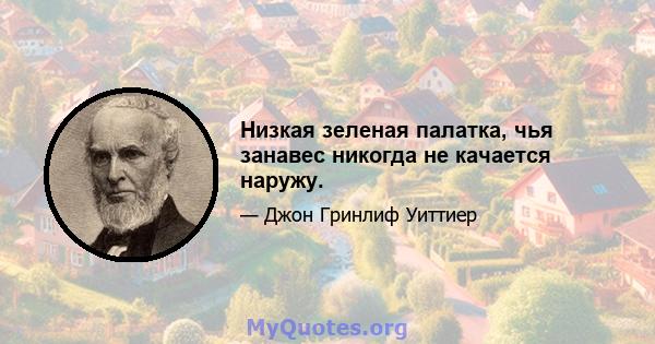 Низкая зеленая палатка, чья занавес никогда не качается наружу.