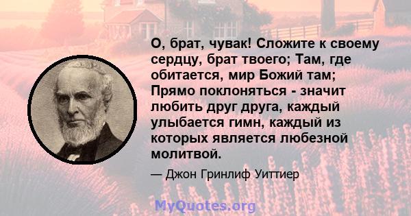 О, брат, чувак! Сложите к своему сердцу, брат твоего; Там, где обитается, мир Божий там; Прямо поклоняться - значит любить друг друга, каждый улыбается гимн, каждый из которых является любезной молитвой.