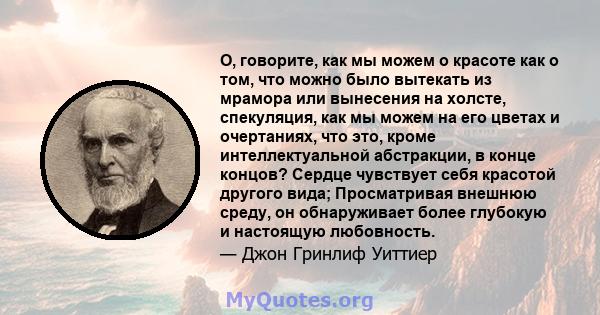 О, говорите, как мы можем о красоте как о том, что можно было вытекать из мрамора или вынесения на холсте, спекуляция, как мы можем на его цветах и ​​очертаниях, что это, кроме интеллектуальной абстракции, в конце