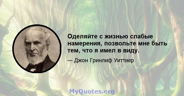 Оделяйте с жизнью слабые намерения, позвольте мне быть тем, что я имел в виду.