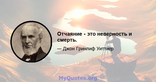 Отчаяние - это неверность и смерть.