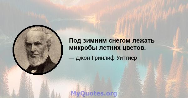 Под зимним снегом лежать микробы летних цветов.