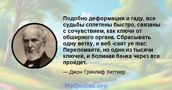 Подобно деформации и гаду, все судьбы сплетены быстро, связаны с сочувствием, как ключи от обширного органа. Сбрасывать одну ветку, и веб -сайт ye mar; Переломайте, но один из тысячи ключей, и болиная банка через все