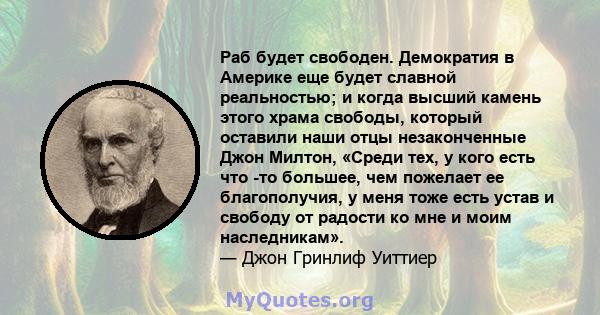 Раб будет свободен. Демократия в Америке еще будет славной реальностью; и когда высший камень этого храма свободы, который оставили наши отцы незаконченные Джон Милтон, «Среди тех, у кого есть что -то большее, чем