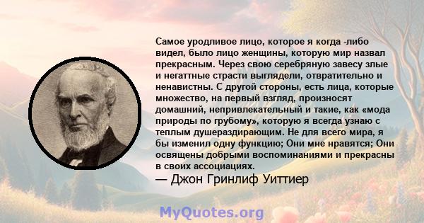 Самое уродливое лицо, которое я когда -либо видел, было лицо женщины, которую мир назвал прекрасным. Через свою серебряную завесу злые и негаттные страсти выглядели, отвратительно и ненавистны. С другой стороны, есть