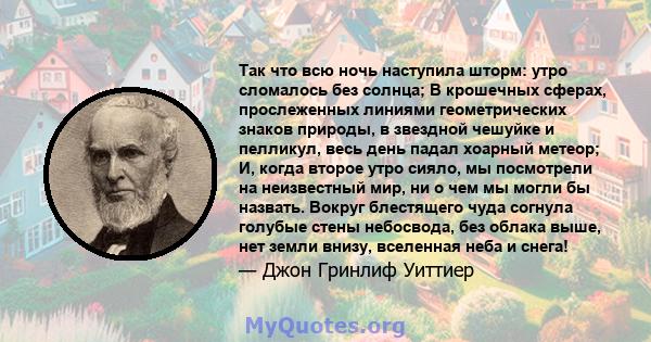 Так что всю ночь наступила шторм: утро сломалось без солнца; В крошечных сферах, прослеженных линиями геометрических знаков природы, в звездной чешуйке и пелликул, весь день падал хоарный метеор; И, когда второе утро