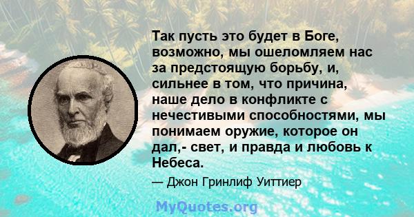 Так пусть это будет в Боге, возможно, мы ошеломляем нас за предстоящую борьбу, и, сильнее в том, что причина, наше дело в конфликте с нечестивыми способностями, мы понимаем оружие, которое он дал,- свет, и правда и