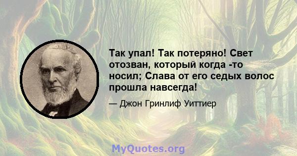 Так упал! Так потеряно! Свет отозван, который когда -то носил; Слава от его седых волос прошла навсегда!