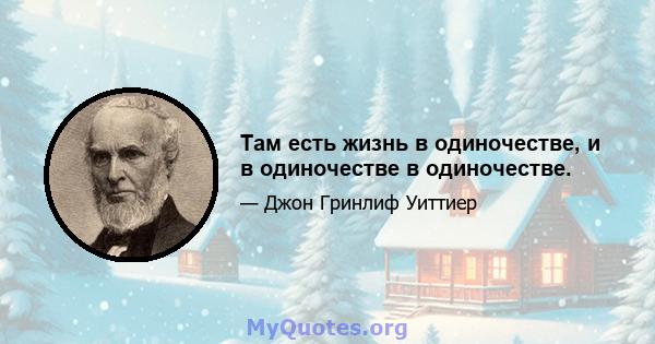 Там есть жизнь в одиночестве, и в одиночестве в одиночестве.