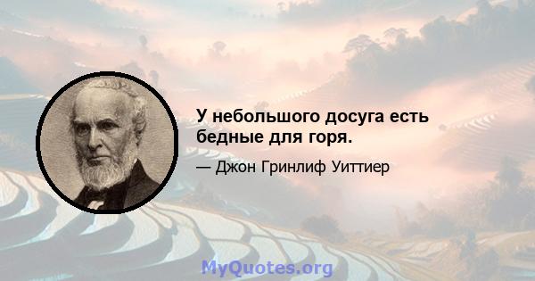 У небольшого досуга есть бедные для горя.