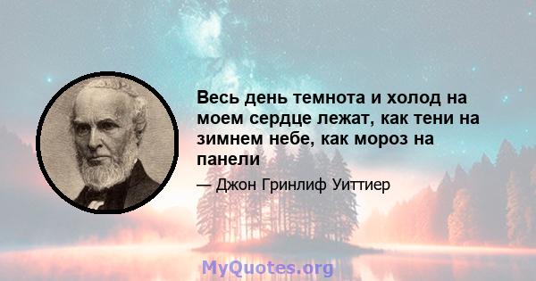 Весь день темнота и холод на моем сердце лежат, как тени на зимнем небе, как мороз на панели