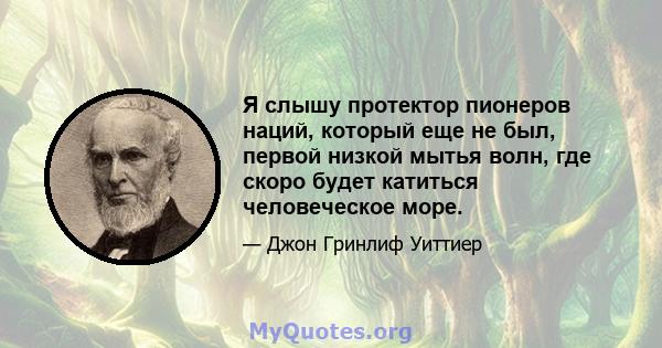 Я слышу протектор пионеров наций, который еще не был, первой низкой мытья волн, где скоро будет катиться человеческое море.