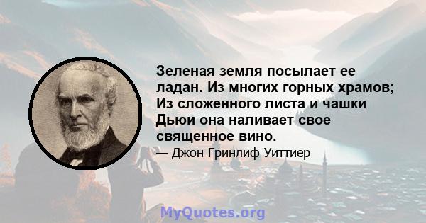 Зеленая земля посылает ее ладан. Из многих горных храмов; Из сложенного листа и чашки Дьюи она наливает свое священное вино.