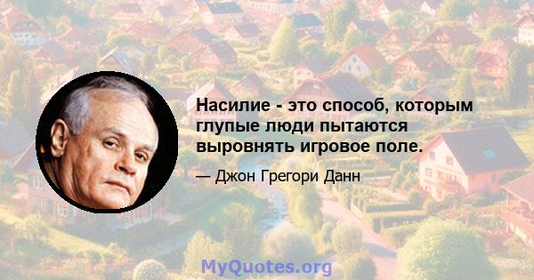 Насилие - это способ, которым глупые люди пытаются выровнять игровое поле.