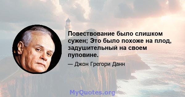 Повествование было слишком сужен; Это было похоже на плод, задушительный на своем пуповине.