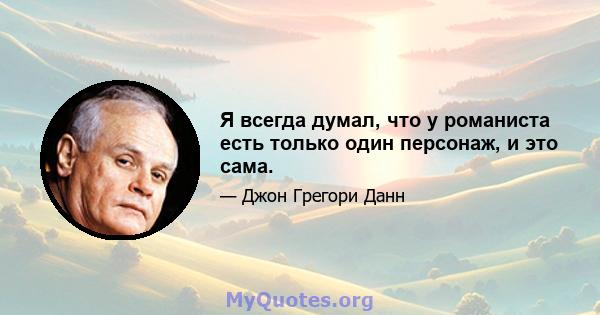 Я всегда думал, что у романиста есть только один персонаж, и это сама.